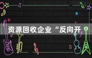 资源回收企业“反向开票”进行时：支持大规模设备更新和消费品以旧换新