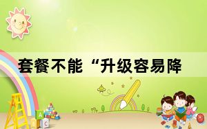 套餐不能“升级容易降档难”