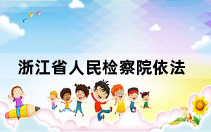 浙江省人民检察院依法对傅志敏决定逮捕
