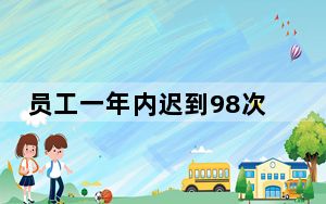 员工一年内迟到98次后遭解约，是单位的错还是员工的错？