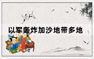 以军轰炸加沙地带多地 拜登回应暂缓部分对以军援