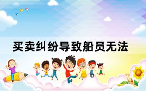 买卖纠纷导致船员无法正常登轮 吴淞边检站联合相关部门妥善处置
