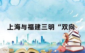 上海与福建三明“双向奔赴” 共奏山海交响乐章