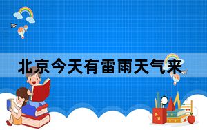 北京今天有雷雨天气来扰 雨后风力较大阵风7级左右