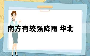 南方有较强降雨 华北东北局地有强对流