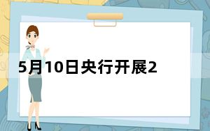 5月10日央行开展20亿元7天期逆回购操作