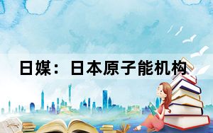 日媒：日本原子能机构茨城设施确认2处放射性物质污染