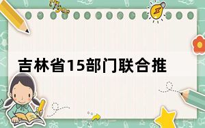 吉林省15部门联合推动消费品以旧换新