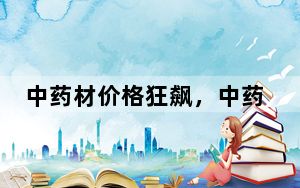 中药材价格狂飙，中药企如何逆势增长？