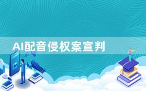 AI配音侵权案宣判 声音也有人格属性