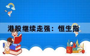 港股继续走强：恒生指数冲刺19000点关口 地产股大涨