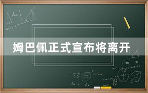 姆巴佩正式宣布将离开巴黎圣日耳曼