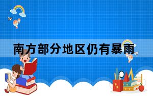 南方部分地区仍有暴雨或大暴雨 北方需防范大风沙尘