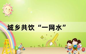 城乡共饮“一网水” 涓涓“幸福水”滴滴润民心