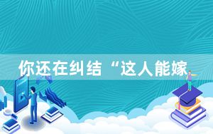 你还在纠结“这人能嫁吗”，有人已经赚翻了