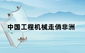 中国工程机械走俏非洲  产品国际影响力逐年提升