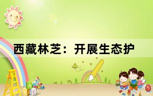 西藏林芝：开展生态护林员培训 提升绿水青山守护能力