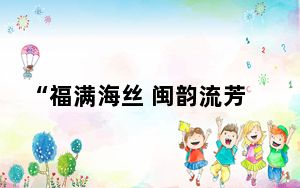 “福满海丝 闽韵流芳”文旅专场演出向海内外观众展现“福”文化的深厚底蕴