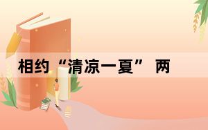 相约“清凉一夏” 两场全国性赛事定在这里举办