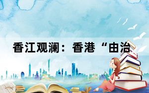 香江观澜：香港“由治及兴”需要吸纳人才的良性循环