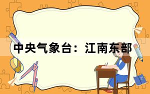 中央气象台：江南东部华南等地有较强降雨