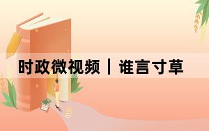 时政微视频｜谁言寸草心，报得三春晖