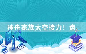 神舟家族太空接力！盘点中国空间站的那些“太空会师”