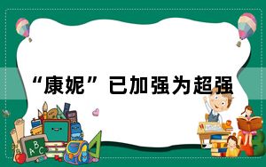 “康妮”已加强为超强台风 海浪橙色警报发布