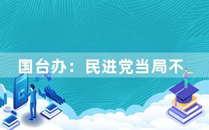 国台办：民进党当局不断炒作“大陆威胁”是为“备战谋独”找借口