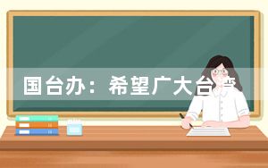 国台办：希望广大台湾同胞坚决反“独”促统 坚定中华文化自信