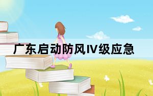 广东启动防风Ⅳ级应急响应