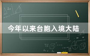 今年以来台胞入境大陆296.1万人次 国台办：将继续为台湾同胞来大陆提供便利