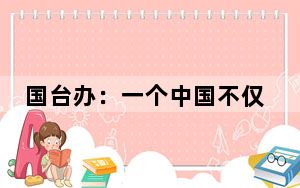 国台办：一个中国不仅是历史，更是现状、是事实
