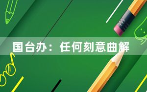 国台办：任何刻意曲解历史的言论，都无助于改善和发展两岸关系