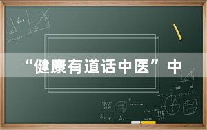 “健康有道话中医”中国故事讲座在柏林中国文化中心举办