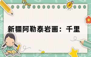 新疆阿勒泰岩画：千里画廊中的历史印记