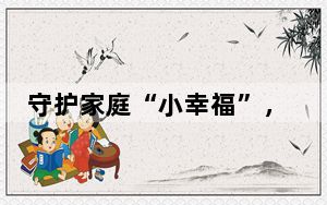 守护家庭“小幸福”，让“生育友好”可感可及