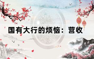 国有大行的烦恼：营收净利增速放缓