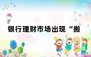银行理财市场出现“搬家”现象，是否会持续？