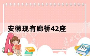 安徽现有廊桥42座 主要集中在大黄山地区
