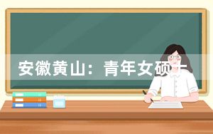 安徽黄山：青年女硕士扎根乡村