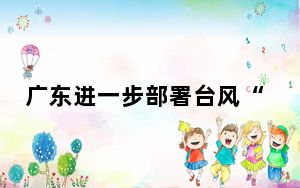 广东进一步部署台风“康妮”防御工作