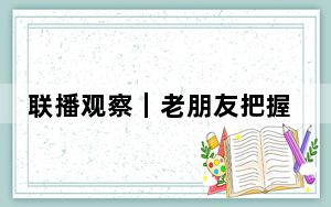 联播观察｜老朋友把握新机遇