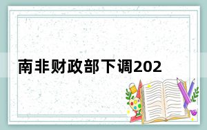 南非财政部下调2024年GDP预期增速