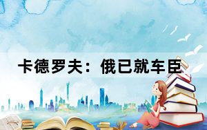 卡德罗夫：俄已就车臣军校遭袭对乌军进行报复