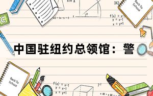 中国驻纽约总领馆：警惕冒充总领馆电话实施的电信诈骗