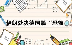 伊朗处决德国籍“恐怖分子”，德国宣布召回大使抗议