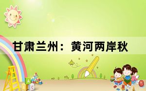 甘肃兰州：黄河两岸秋色正浓