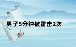 男子5分钟被雷击2次 背后真相实在令人感到惊愕