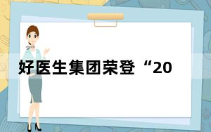 好医生集团荣登“2024四川民营企业100强”